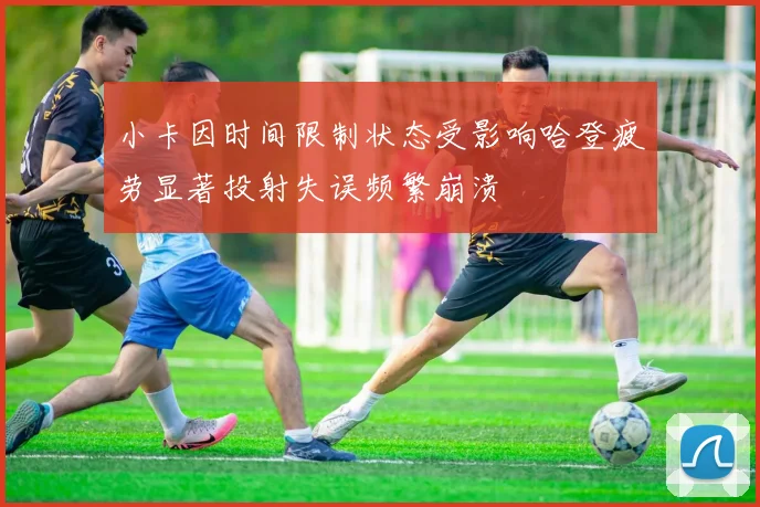 小卡因时间限制状态受影响哈登疲劳显著投射失误频繁崩溃