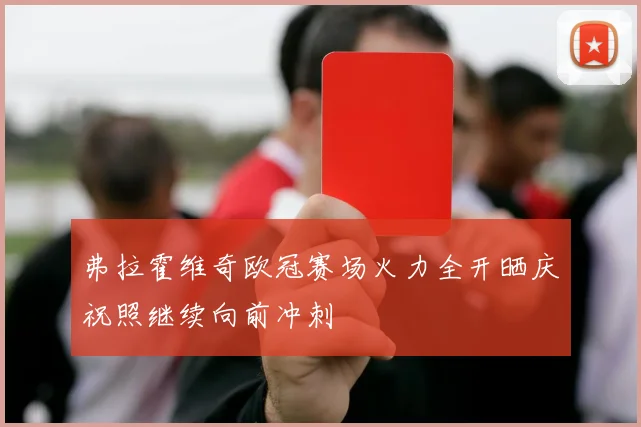 弗拉霍维奇欧冠赛场火力全开晒庆祝照继续向前冲刺