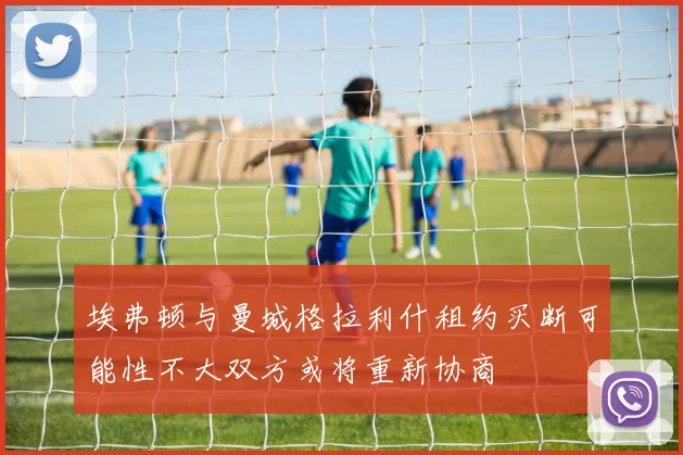埃弗顿与曼城格拉利什租约买断可能性不大双方或将重新协商