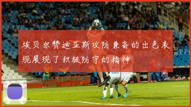 埃贝尔赞迪亚斯攻防兼备的出色表现展现了积极防守的精神