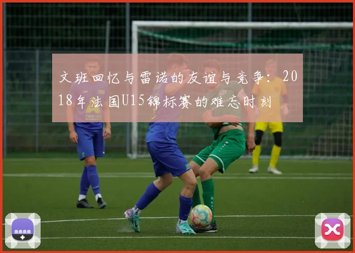 文班回忆与雷诺的友谊与竞争：2018年法国U15锦标赛的难忘时刻