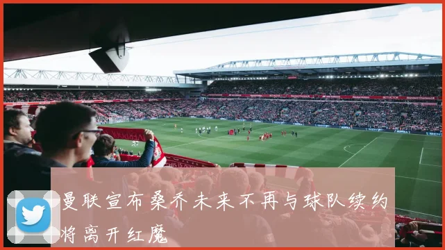 曼联宣布桑乔未来不再与球队续约将离开红魔