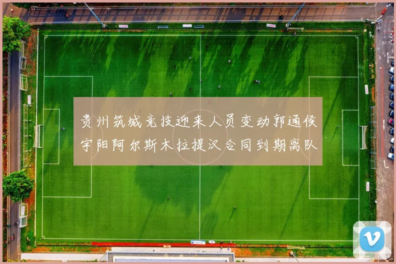 贵州筑城竞技迎来人员变动郭通侯宇阳阿尔斯木拉提汉合同到期离队