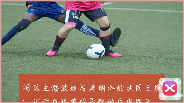 湾区主播波姐与库明加的共同困境：过于自我重视导致的自我毁灭