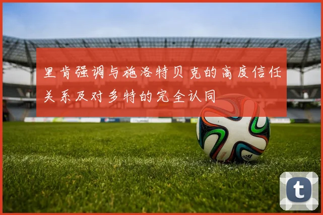里肯强调与施洛特贝克的高度信任关系及对多特的完全认同