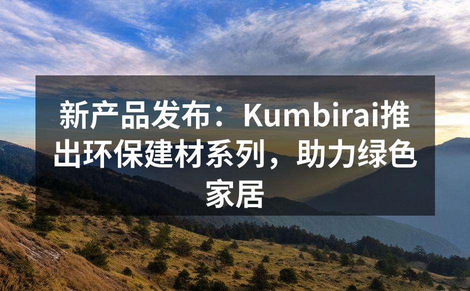 Kumbirai环保建材系列产品展示